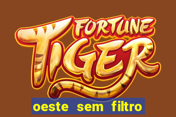 oeste sem filtro hoje ao vivo